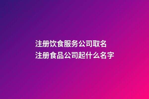 注册饮食服务公司取名 注册食品公司起什么名字-第1张-公司起名-玄机派